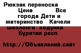  Рюкзак переноска Babyjorn › Цена ­ 5 000 - Все города Дети и материнство » Качели, шезлонги, ходунки   . Бурятия респ.